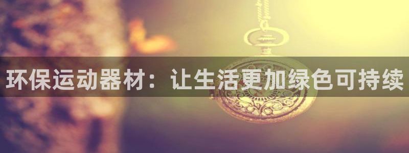 风速体育官网下载平台注册要钱吗是真的吗：环保运动器材：让生活