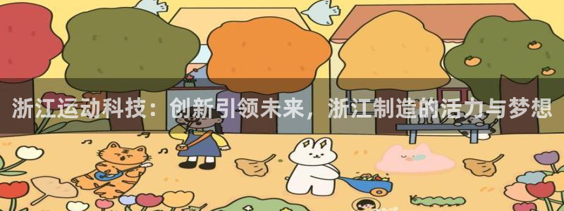 风速体育官方正版app集团官网首页：浙江运动科技：创新引领未