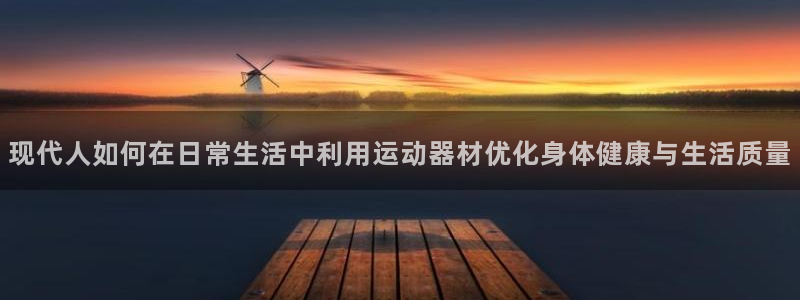 风速体育官网下载招商电话地址：现代人如何在日常生活中利用运动
