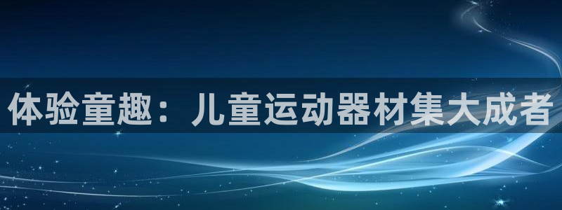 风速体育官网下载招商电话号码查询是多少：体验童趣：儿童运动器
