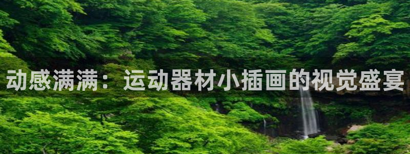 风速体育官网下载平台是正规平台吗安全吗：动感满满：运动器材小