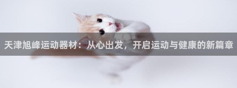 风速体育官网下载平台注册流程图：天津旭峰运动器材：从心出发，